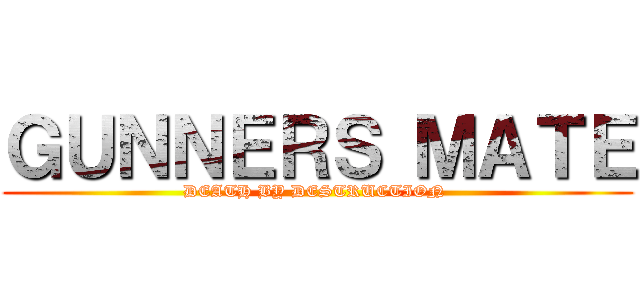 ＧＵＮＮＥＲＳ ＭＡＴＥ (DEATH BY DESTRUCTION )