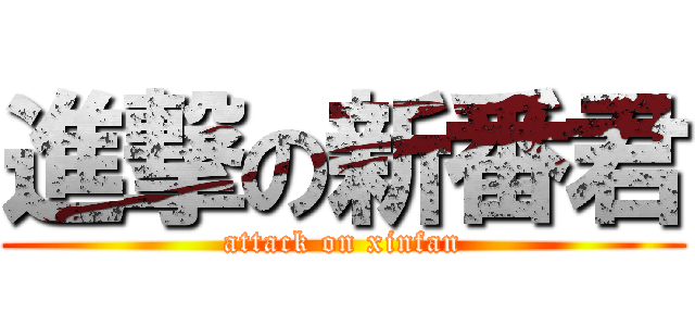 進撃の新番君 (attack on xinfan)
