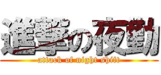進撃の夜勤 (attack of night shift)