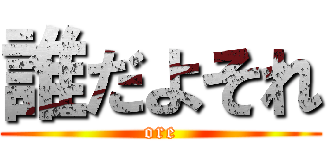 誰だよそれ (ore)