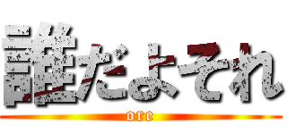 誰だよそれ (ore)