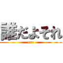 誰だよそれ (ore)