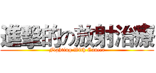 進擊的の放射治療 (Fighting With Cancer)