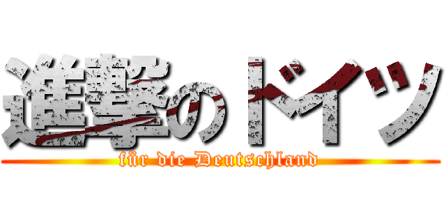 進撃のドイツ (für die Deutschland)