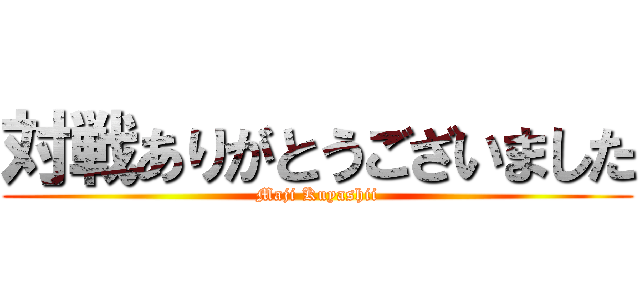対戦ありがとうございました (Maji Kuyashii)