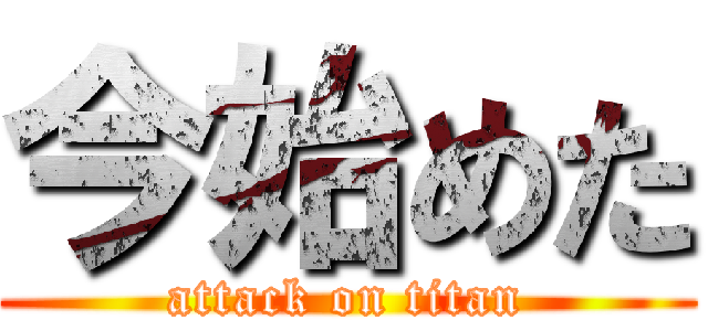 今始めた (attack on titan)