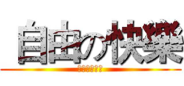  自由の快樂 (不受任何拘束)