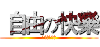  自由の快樂 (不受任何拘束)