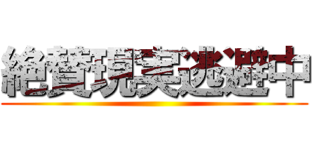 絶賛現実逃避中 ()