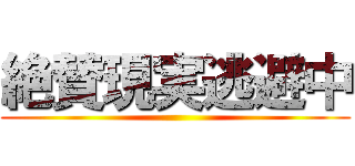 絶賛現実逃避中 ()