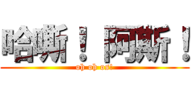 哈嘶！ 阿斯！ (oh oh os!)