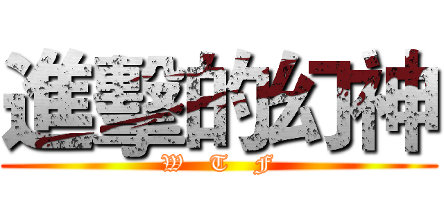 進擊的幻神 (W   T   F)