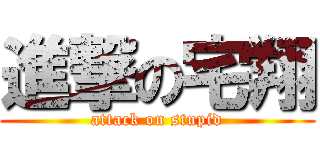 進撃の宅翔 (attack on stupid)