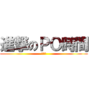 進撃のＰＯ時間 (又到了)