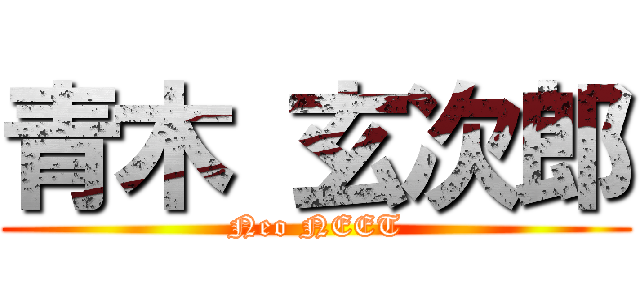 青木 玄次郎 (Neo NEET)