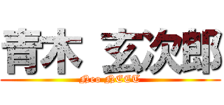 青木 玄次郎 (Neo NEET)