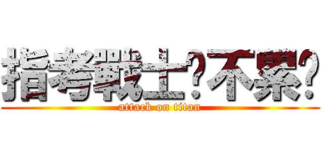 指考戰士你不累嗎 (attack on titan)