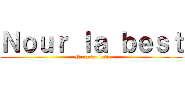 Ｎｏｕｒ ｌａ ｂｅｓｔ (Nour la best)