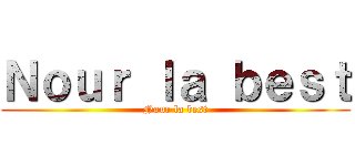 Ｎｏｕｒ ｌａ ｂｅｓｔ (Nour la best)