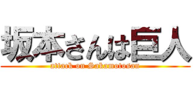 坂本さんは巨人 (attack on Sakamotosan)