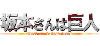 坂本さんは巨人 (attack on Sakamotosan)