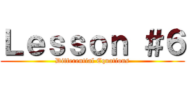Ｌｅｓｓｏｎ ＃６ (Differential Equations)