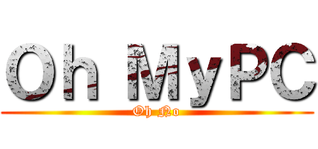 Ｏｈ ＭｙＰＣ (Oh No)