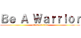 Ｂｅ Ａ Ｗａｒｒｉｏｒ (attack on titan)