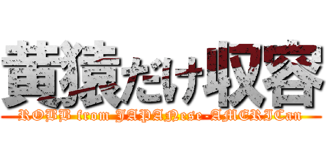 黄猿だけ収容 (ROBB from JAPANese-AMERICan)