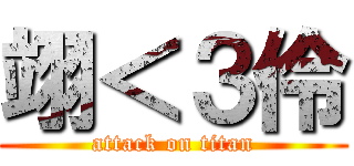 翊＜３伶 (attack on titan)