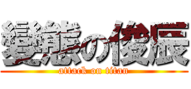 變態の俊辰 (attack on titan)