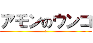 アモンのウンコ (あ)