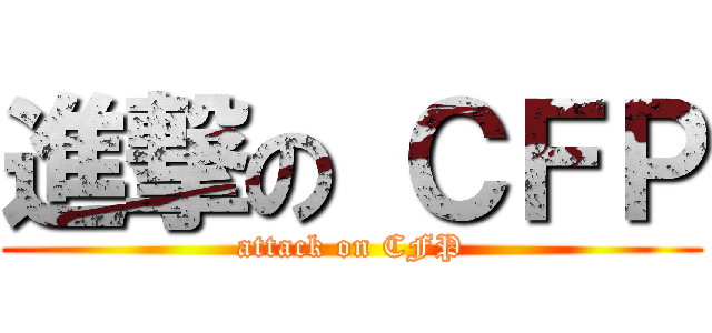 進撃の ＣＦＰ (attack on CFP)