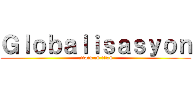 Ｇｌｏｂａｌｉｓａｓｙｏｎ (attack on titan)