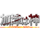 加津は神 (KATU is GOD)