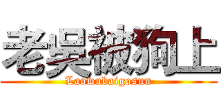 老吳被狗上 (Laowubaigosun)