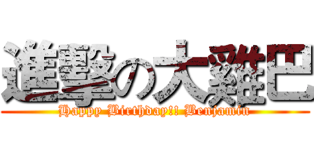 進擊の大雞巴 (Happy Birthday!! Benjamin)