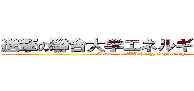 進撃の聯合大学エネルギー工程学系 ( Anvance on NUU Energy Engineering)
