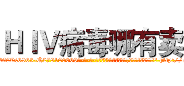 ＨＩＶ病毒哪有卖 (HIV病毒哪有卖【电-186x2687x6963-Q278180069元-吉-药-业】我们做的是长期生意,靠的是老客户长期支持 http://sngk.net/tldu0N
)