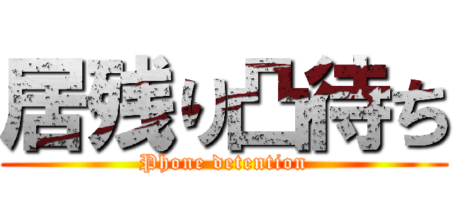 居残り凸待ち (Phone detention)