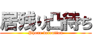 居残り凸待ち (Phone detention)