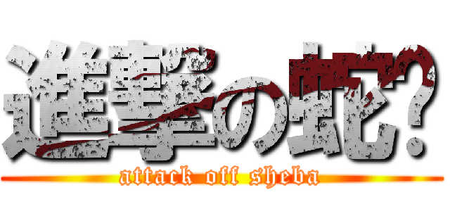 進撃の蛇吧 (attack off sheba)