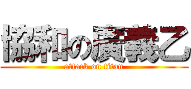 協和の廣義乙 (attack on titan)