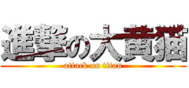 進撃の大黄猫 (attack on titan)