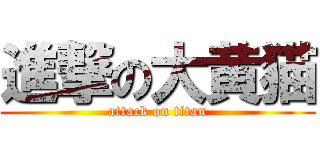 進撃の大黄猫 (attack on titan)