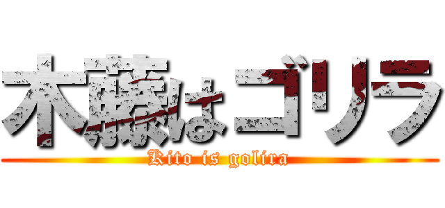 木藤はゴリラ (Kito is golira)