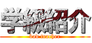 学級紹介 (bad teacher)