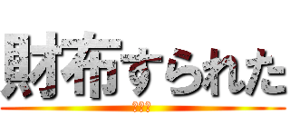 財布すられた (悲しい)