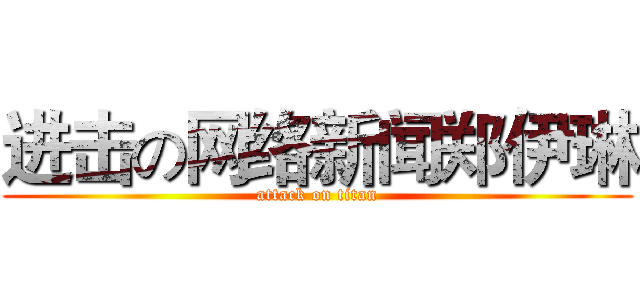 进击の网络新闻郑伊琳 (attack on titan)