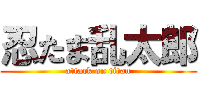 忍たま乱太郎 (attack on titan)